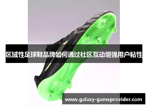区域性足球鞋品牌如何通过社区互动增强用户粘性